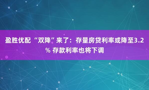 盈胜优配 “双降”来了：存量房贷利率或降至3.2% 存款利率也将下调