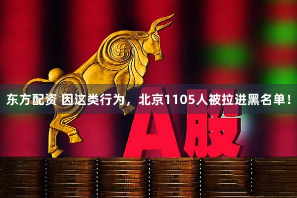 东方配资 因这类行为，北京1105人被拉进黑名单！
