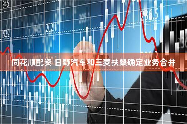 同花顺配资 日野汽车和三菱扶桑确定业务合并