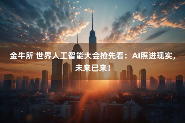 金牛所 世界人工智能大会抢先看：AI照进现实，未来已来！