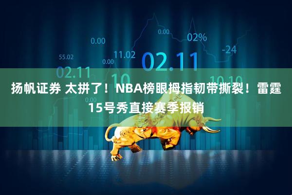 扬帆证券 太拼了！NBA榜眼拇指韧带撕裂！雷霆15号秀直接赛季报销