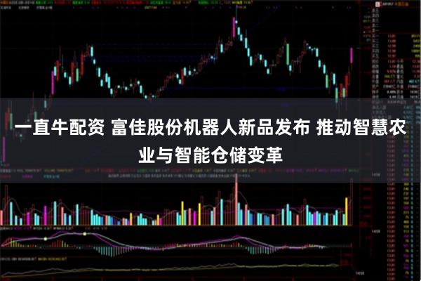 一直牛配资 富佳股份机器人新品发布 推动智慧农业与智能仓储变革