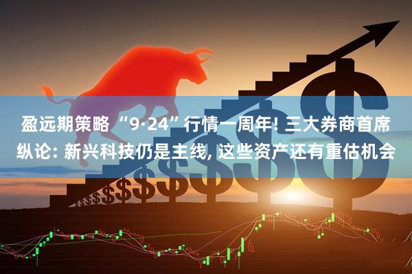 盈远期策略 “9·24”行情一周年! 三大券商首席纵论: 新兴科技仍是主线, 这些资产还有重估机会