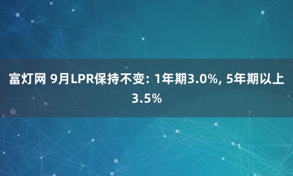 富灯网 9月LPR保持不变: 1年期3.0%, 5年期以上3.5%