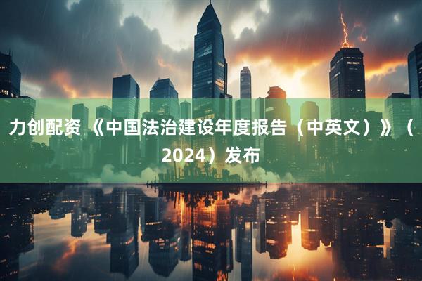 力创配资 《中国法治建设年度报告(中英文)》(2024)发布