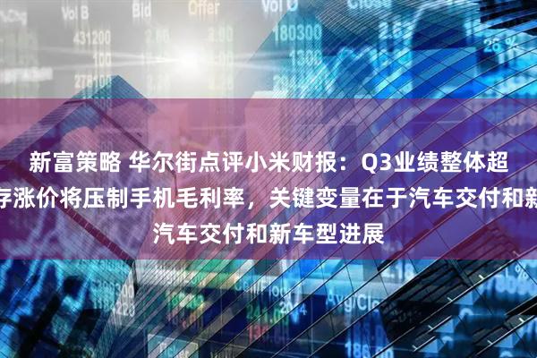 新富策略 华尔街点评小米财报：Q3业绩整体超预期，内存涨价将压制手机毛利率，关键变量在于汽车交付和新车型进展