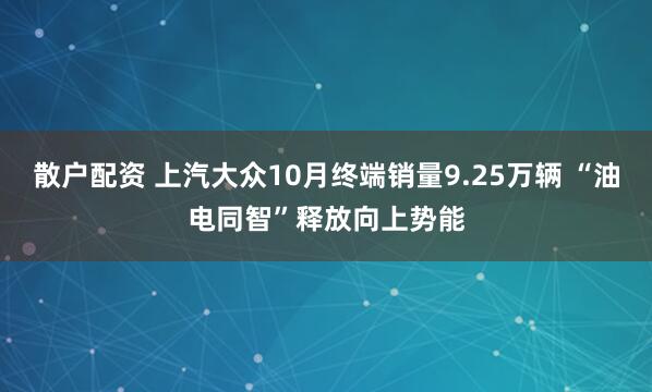 散户配资 上汽大众10月终端销量9.25万辆 “油电同智”释放向上势能
