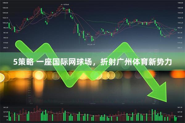 5策略 一座国际网球场，折射广州体育新势力