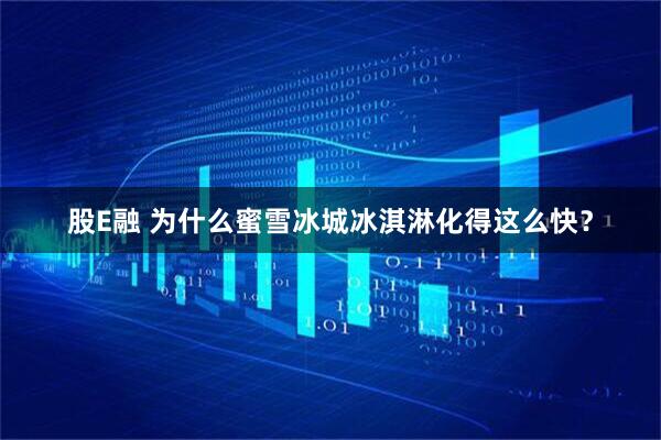 股E融 为什么蜜雪冰城冰淇淋化得这么快?