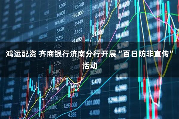 鸿运配资 齐商银行济南分行开展“百日防非宣传”活动