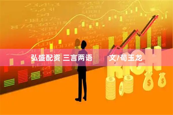 弘盛配资 三言两语 文/荀玉龙