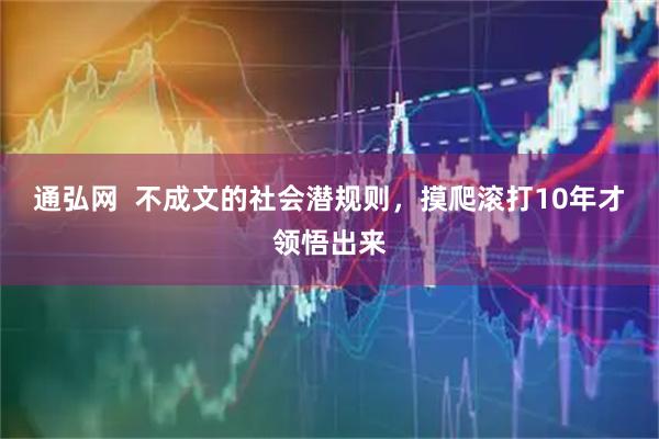 通弘网 不成文的社会潜规则,摸爬滚打10年才领悟出来