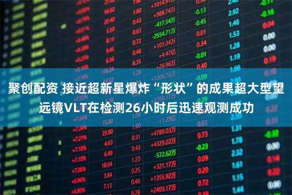 聚创配资 接近超新星爆炸“形状”的成果超大型望远镜VLT在检测26小时后迅速观测成功