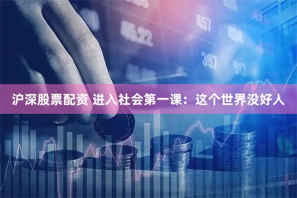 沪深股票配资 进入社会第一课:这个世界没好人