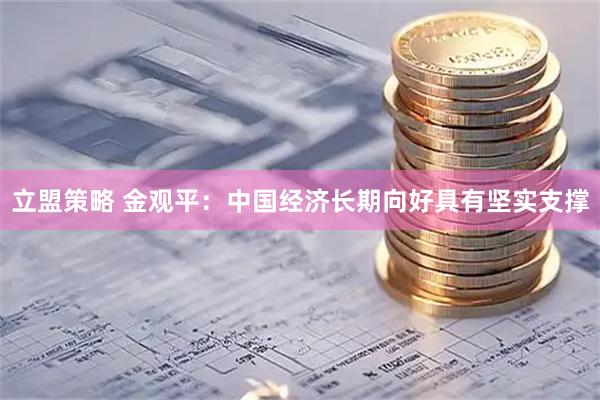 立盟策略 金观平:中国经济长期向好具有坚实支撑