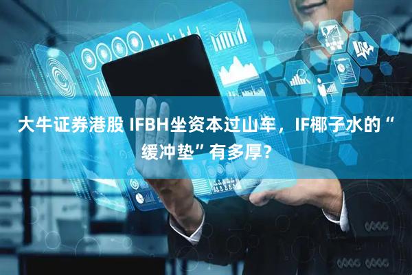 大牛证券港股 IFBH坐资本过山车,IF椰子水的“缓冲垫”有多厚?
