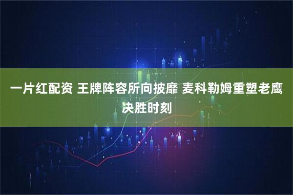 一片红配资 王牌阵容所向披靡 麦科勒姆重塑老鹰决胜时刻